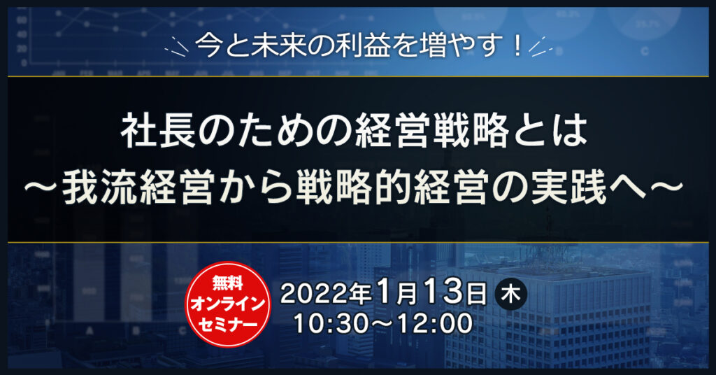 【1月13日(木)10時30分～】今と未来の利益を増やす！　社長のための経営戦略とは　〜我流経営から戦略的経営の実践へ〜